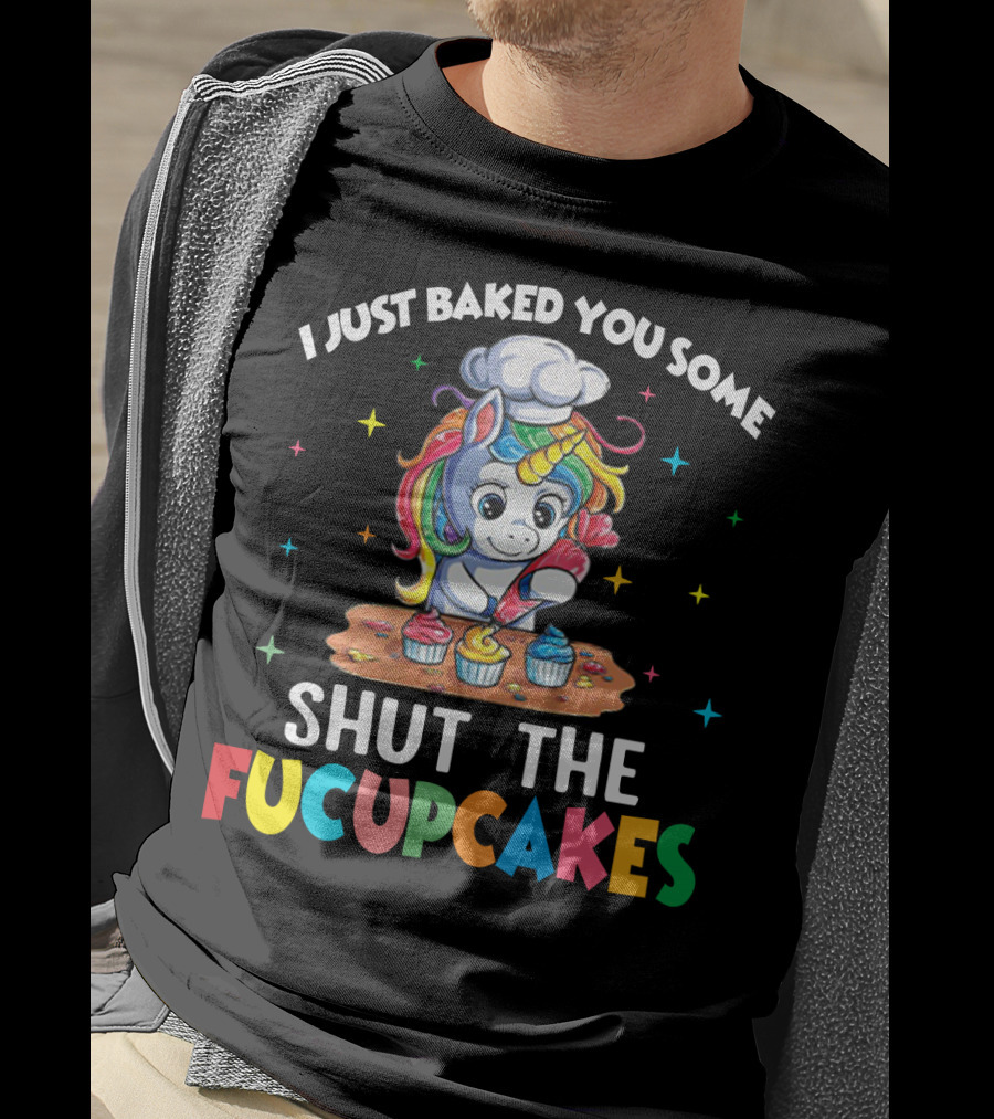 I Just Baked You Some Shut The Fucupcakes Adorable Unicorn Baking Colorful Cupcakes T-Shirt