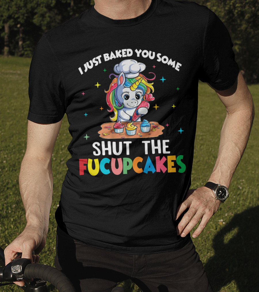 I Just Baked You Some Shut The Fucupcakes Adorable Unicorn Baking Colorful Cupcakes T-Shirt