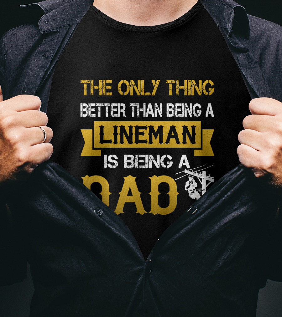 The Only Thing Better Than Being A Lineman Is Being A Dad T-Shirt
