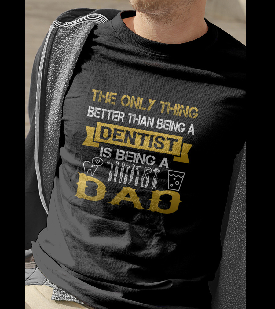 The Only Thing Better Than Being A Dentist Is Being A Dad T-Shirt