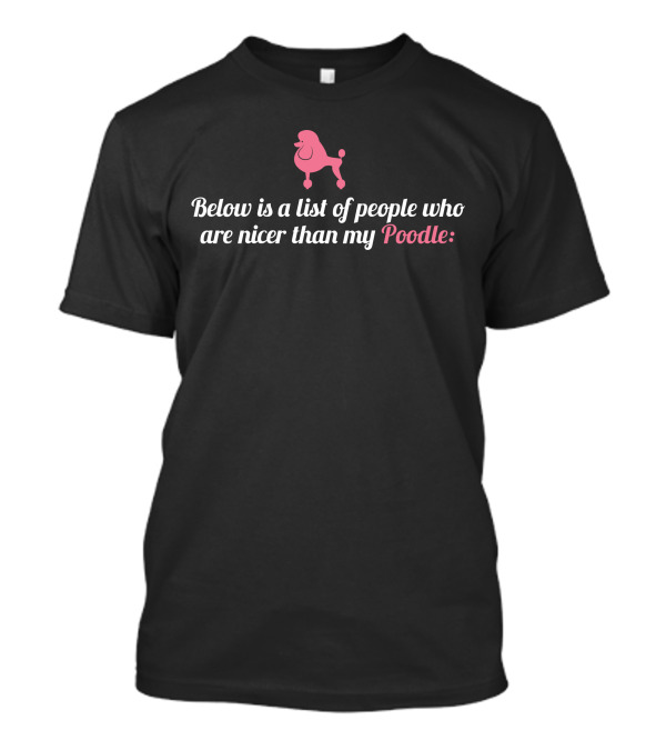 Below Is List Of People Who Are Nicer Than My Poodle Pink Poodle T-Shirt