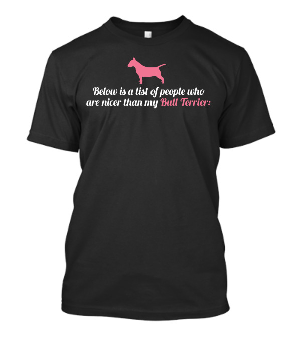 Below Is A List Of People Who Are Nicer Than My Bull Terrier T-Shirt