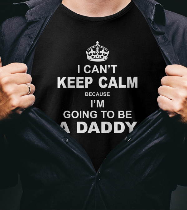 I Can't Keep Calm Because I'm Going To Be A Daddy Crown T-Shirt