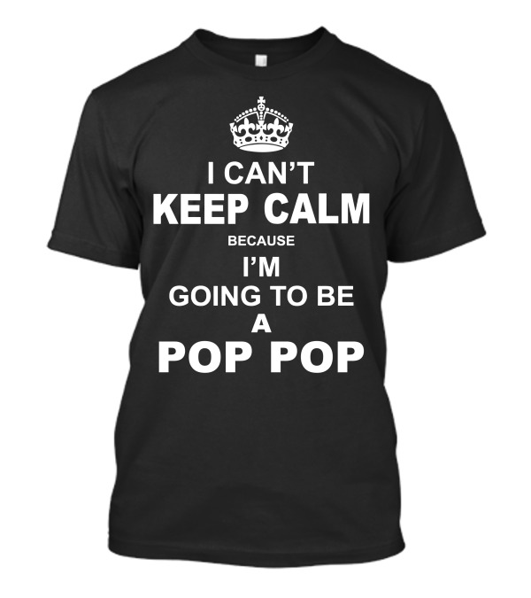 I Can't Keep Calm Because I'm Going To Be A Pop Pop Keep Calm Crown T-Shirt