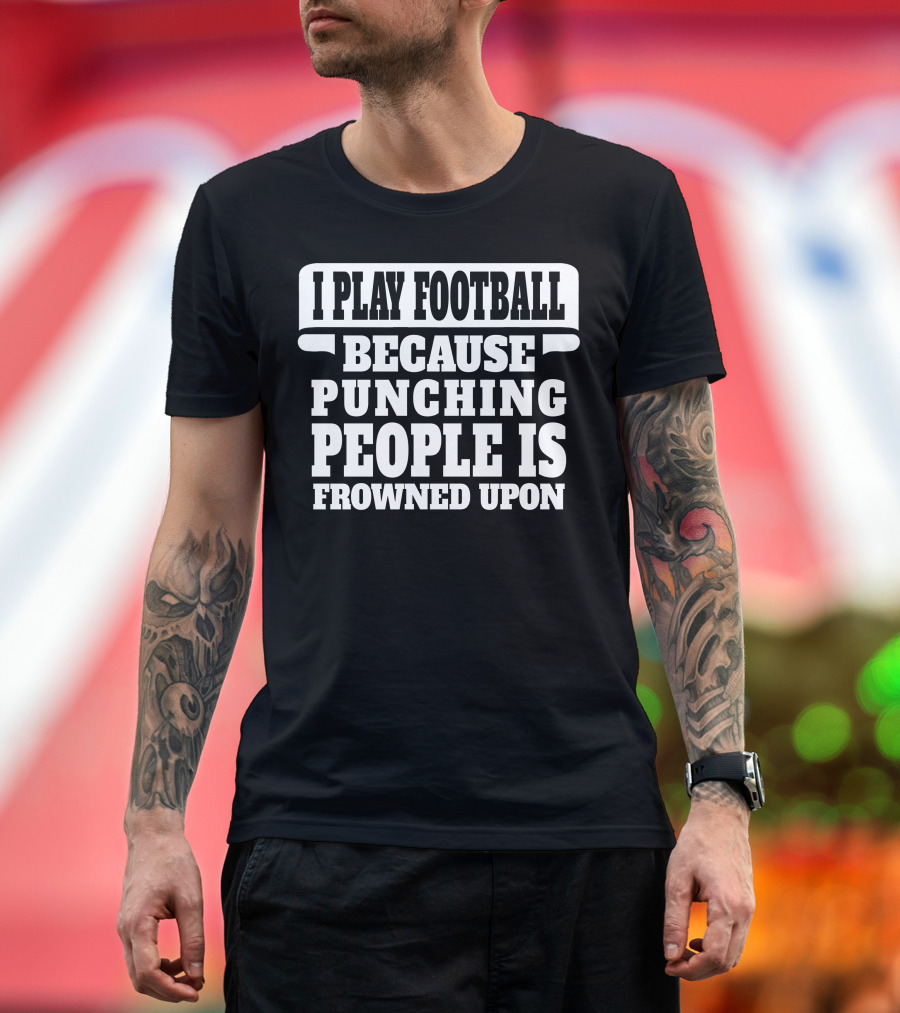 I Play Football Because Punching People Is Frowned Upon T-Shirt