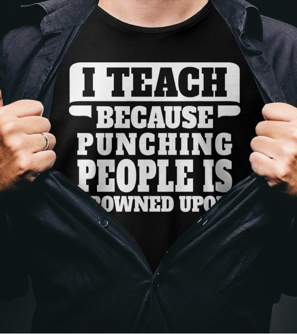 I Teach Because Punching People Is Frowned Upon Teacher Humor T-Shirt