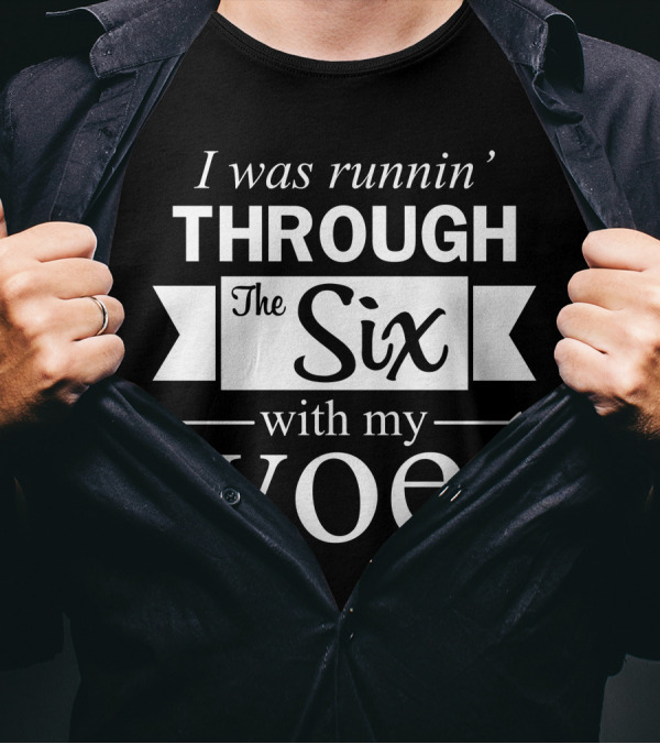I Was Runnin Through The Six With My Woes T-Shirt