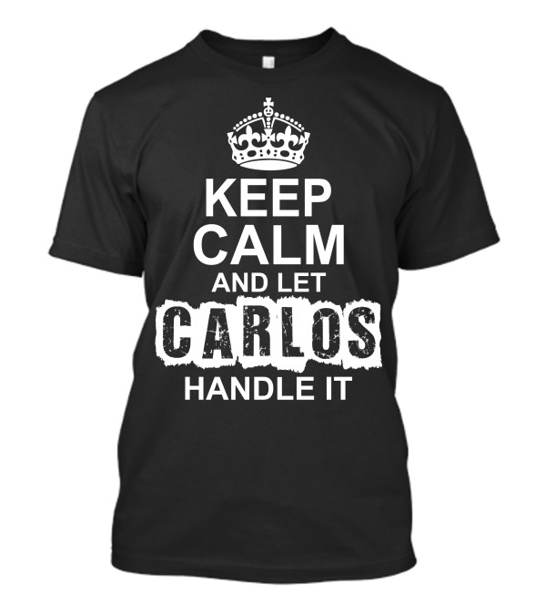 KEEP CALM AND LET CARLOS HANDLE IT Crown T-Shirt