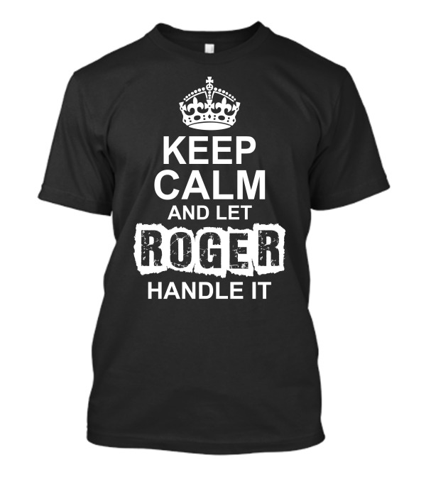KEEP CALM AND LET ROGER HANDLE IT CROWN T-Shirt