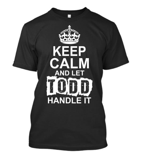 KEEP CALM AND LET TODD HANDLE IT CROWN ICONIC MOTTO MEME T-Shirt