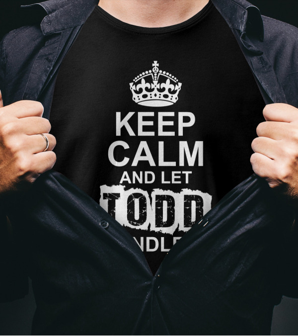 KEEP CALM AND LET TODD HANDLE IT CROWN ICONIC MOTTO MEME T-Shirt