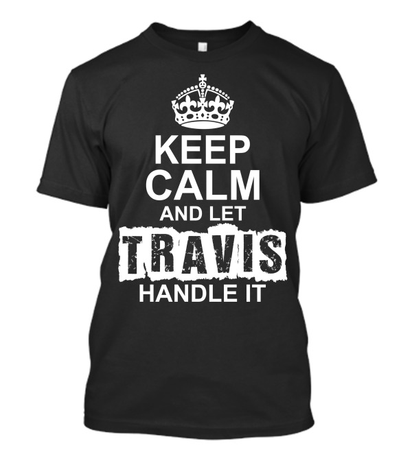 KEEP CALM AND LET TRAVIS HANDLE IT CROWN T-Shirt