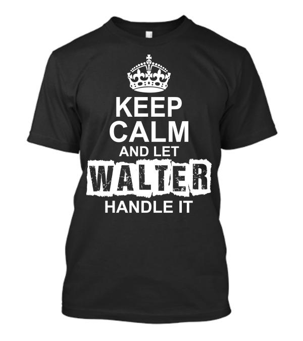 Keep Calm And Let Walter Handle It T-Shirt