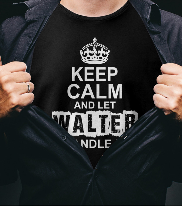 Keep Calm And Let Walter Handle It T-Shirt