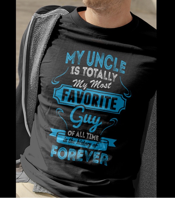 MY UNCLE IS TOTALLY MY MOST FAVORITE GUY OF ALL TIME IN THE HISTORY OF FOREVER T-Shirt
