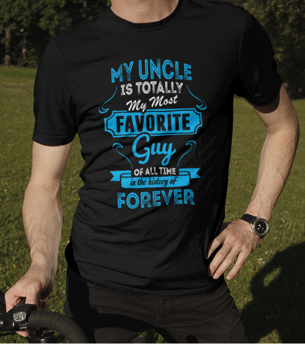 MY UNCLE IS TOTALLY MY MOST FAVORITE GUY OF ALL TIME IN THE HISTORY OF FOREVER T-Shirt