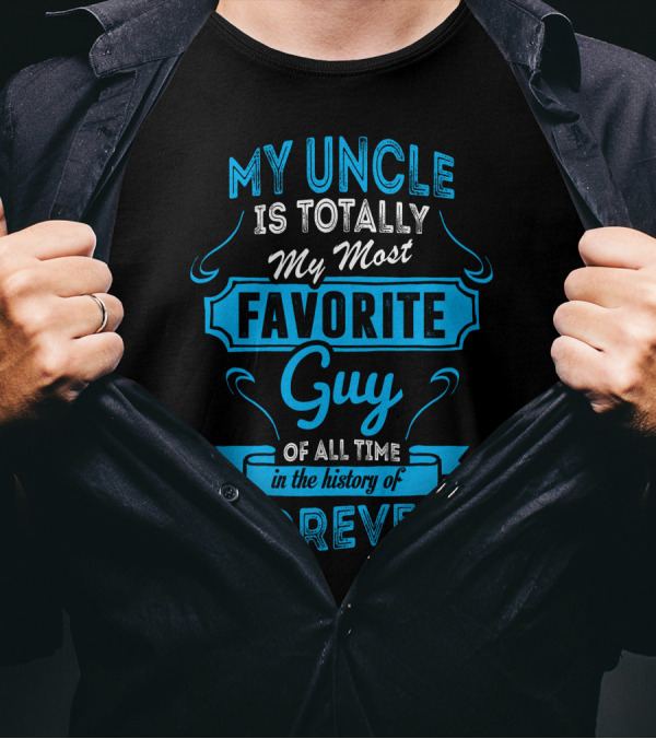 MY UNCLE IS TOTALLY MY MOST FAVORITE GUY OF ALL TIME IN THE HISTORY OF FOREVER T-Shirt