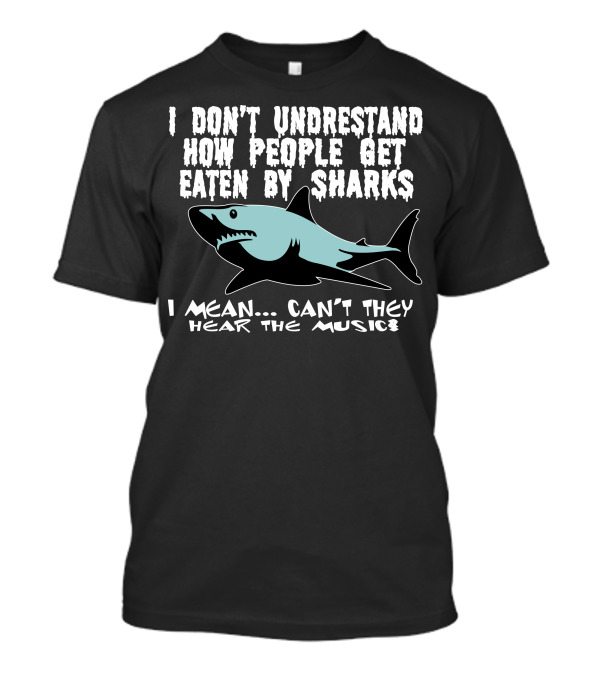 I Don’t Understand How People Get Eaten By Sharks I Mean Can’t They Hear The Music T-Shirt