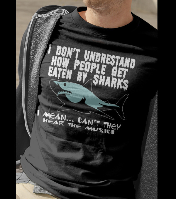I Don’t Understand How People Get Eaten By Sharks I Mean Can’t They Hear The Music T-Shirt