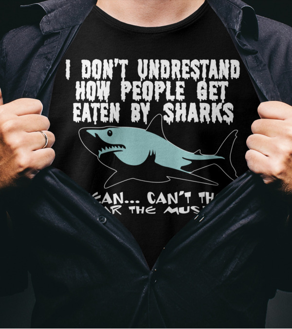 I Don’t Understand How People Get Eaten By Sharks I Mean Can’t They Hear The Music T-Shirt