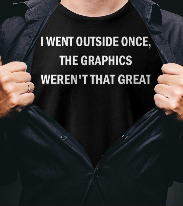 I Went Outside Once The Graphics Weren't That Great T-Shirt