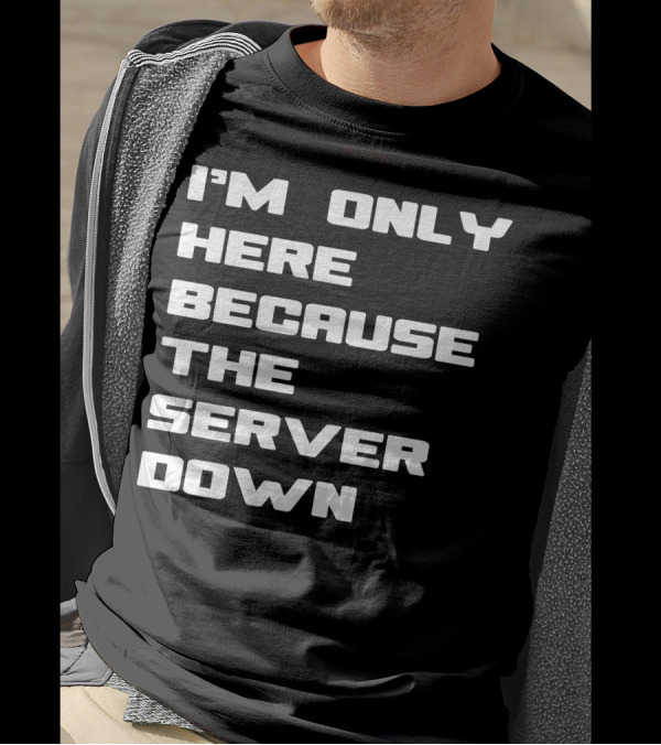 I'm Only Here Because The Server Down T-Shirt