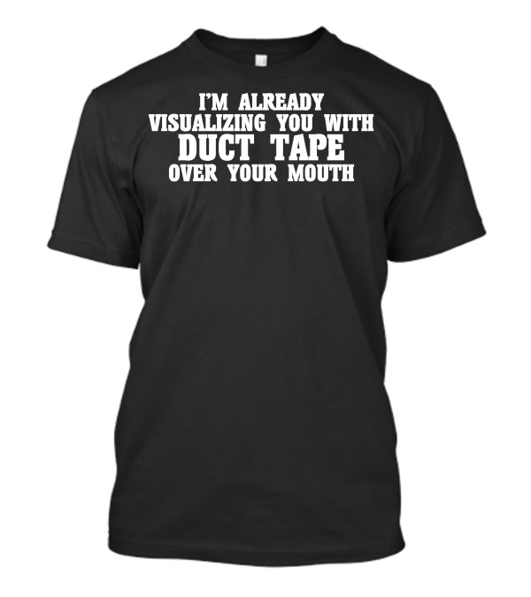 I'M Already Visualizing You With Duct Tape Over Your Mouth T-Shirt