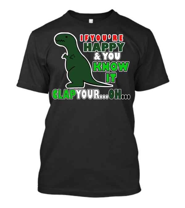 If You're Happy And You Know It Clap Your. Oh. Dinosaur T-Shirt