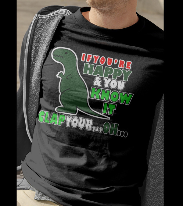 If You're Happy And You Know It Clap Your. Oh. Dinosaur T-Shirt