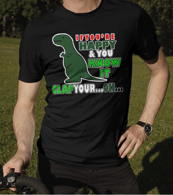If You're Happy And You Know It Clap Your. Oh. Dinosaur T-Shirt