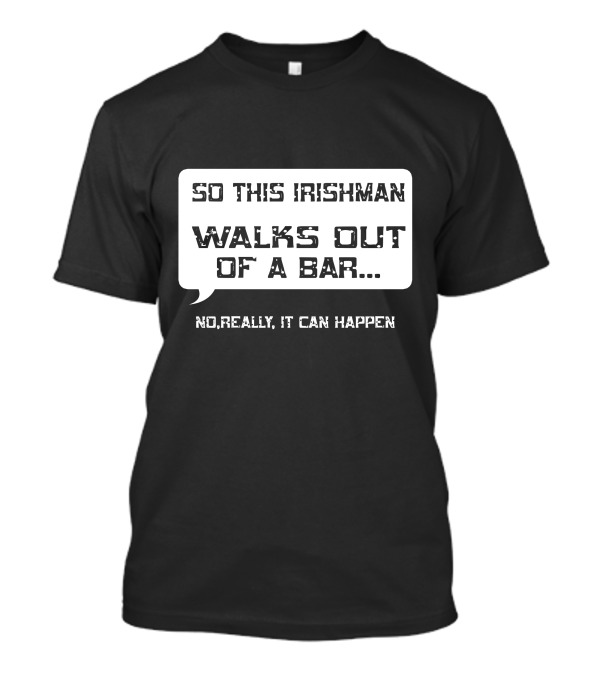 So This Irishman Walks Out Of A Bar No Really It Can Happen T-Shirt