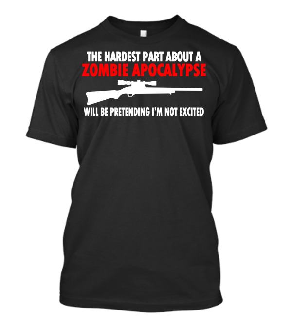 The Hardest Part About A Zombie Apocalypse Will Be Pretending I'm Not Excited Rifle T-Shirt