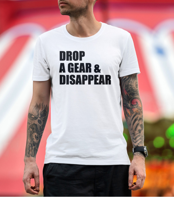 Premium T-Shirt: Drop A Gear and Disappear T-Shirt Drop A Gear and Disappear T-Shirt