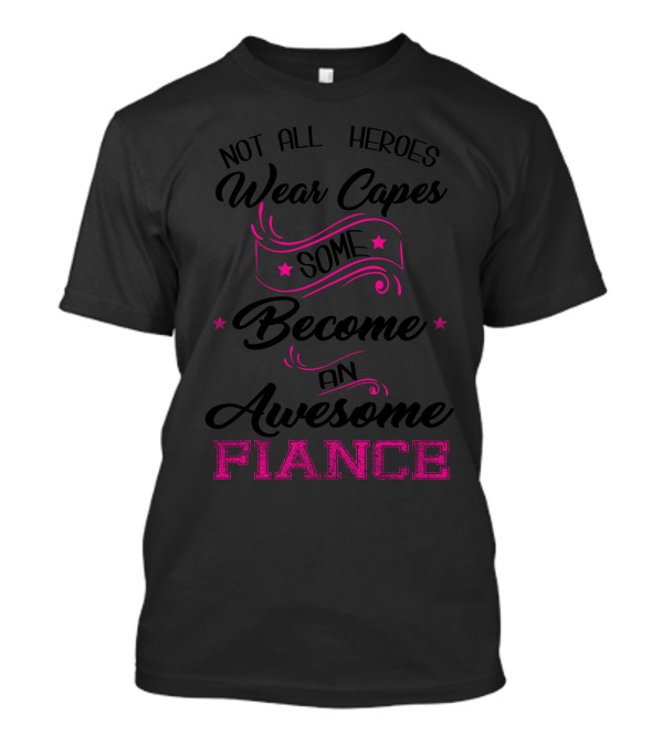 Not All Heroes Wear Capes Some Become An Awesome Fiance T-Shirt