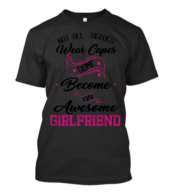Not All Heroes Wear Capes Some Become An Awesome Girlfriend T-Shirt