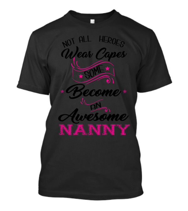 Not All Heroes Wear Capes Some Become An Awesome Nanny T-Shirt