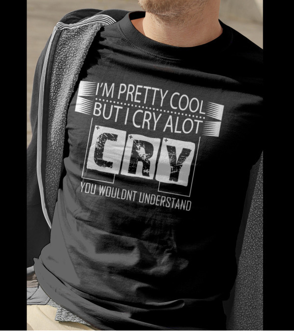 I'm Pretty Cool But I Cry A Lot You Wouldn't Understand Cry T-Shirt