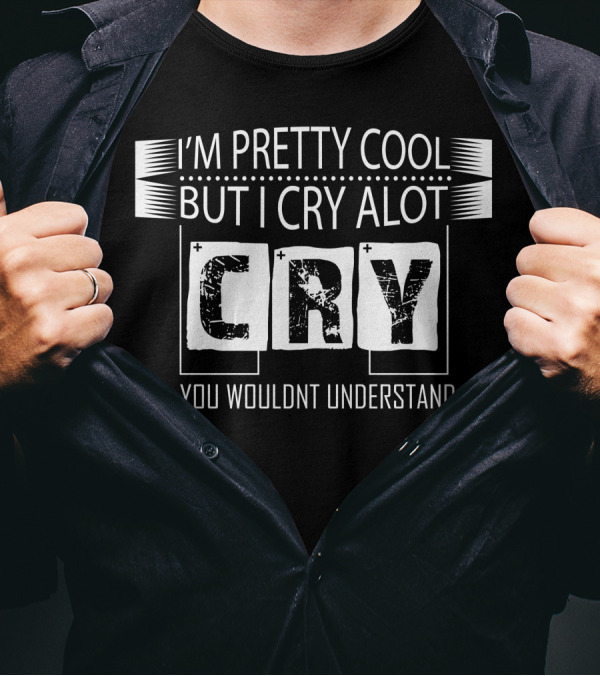 I'm Pretty Cool But I Cry A Lot You Wouldn't Understand Cry T-Shirt