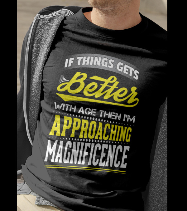 If Things Gets Better With Age Then I'm Approaching Magnificence T-Shirt