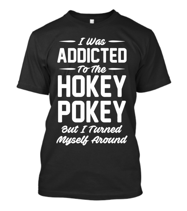 I Was Addicted To The Hokey Pokey But I Turned Myself Around T-Shirt