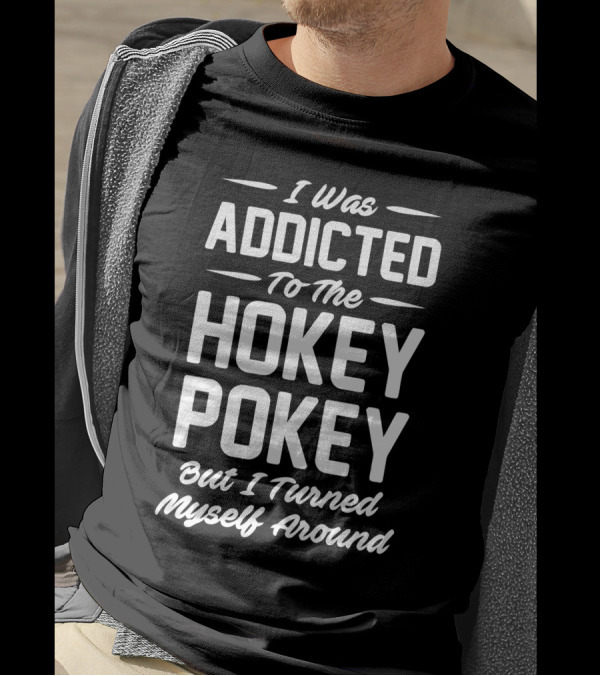 I Was Addicted To The Hokey Pokey But I Turned Myself Around T-Shirt
