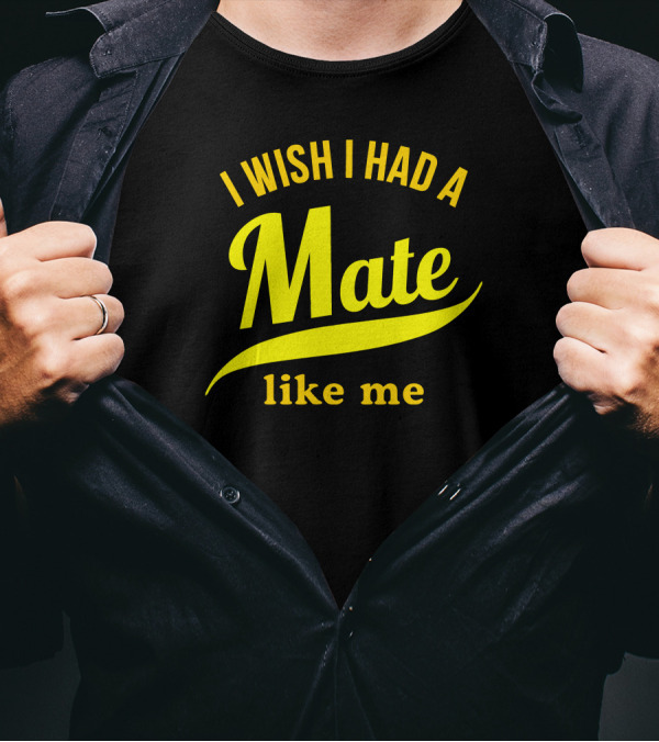 I Wish I Had A Mate Like Me T-Shirt
