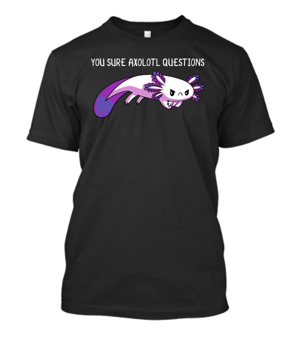 You Sure Axolotl Questions Cute Axolotl T-Shirt