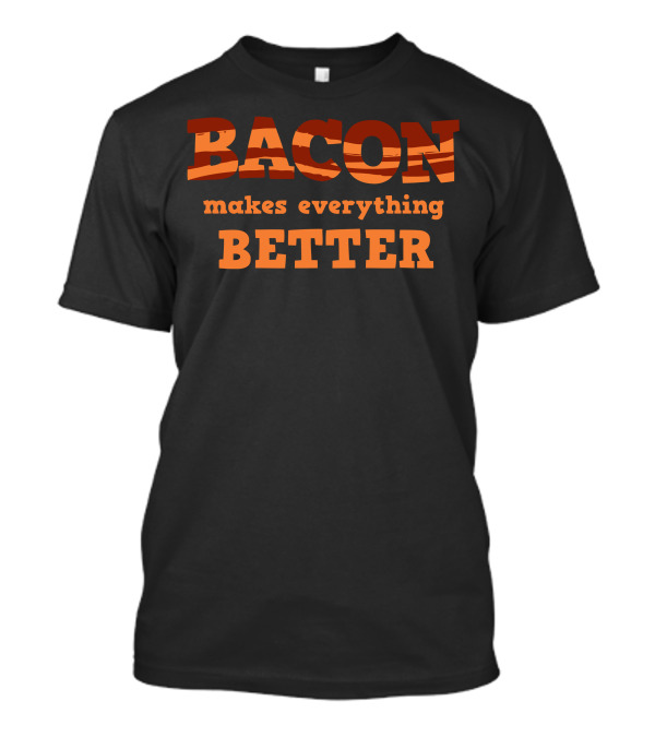 Bacon Makes Everything Better T-Shirt