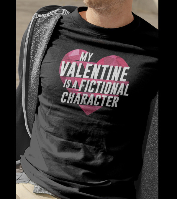 My Valentine Is A Fictional Character Heart T-Shirt
