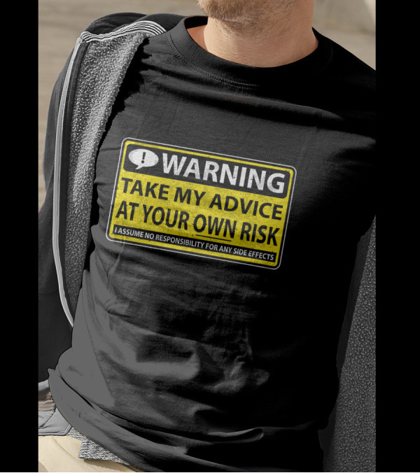 WARNING Take My Advice At Your Own Risk I Assume No Responsibility For Any Side Effects T-Shirt
