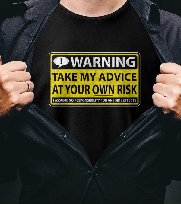 WARNING Take My Advice At Your Own Risk I Assume No Responsibility For Any Side Effects T-Shirt