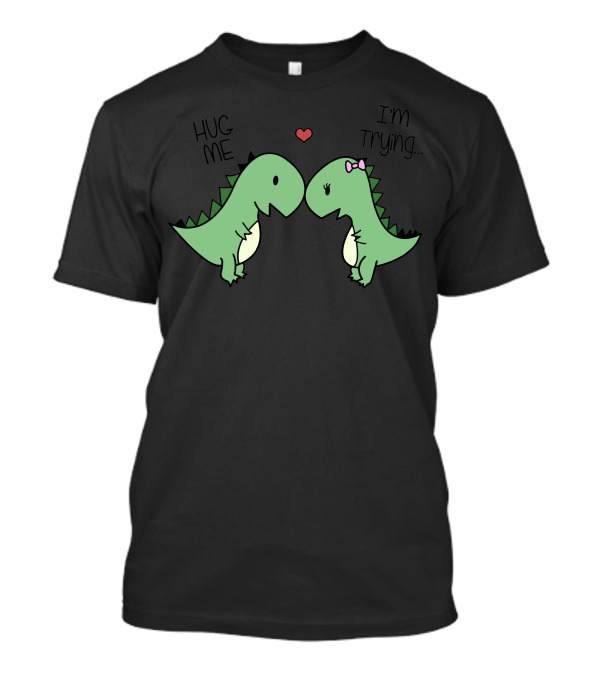 Hug Me I'm Trying T Rex Problems T-Shirt
