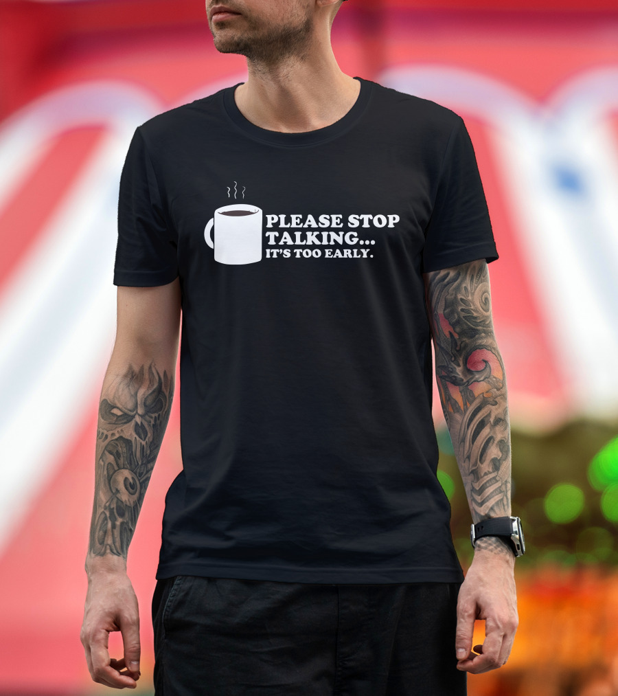 Please Stop Talking It's Too Early Coffee Mug T-Shirt