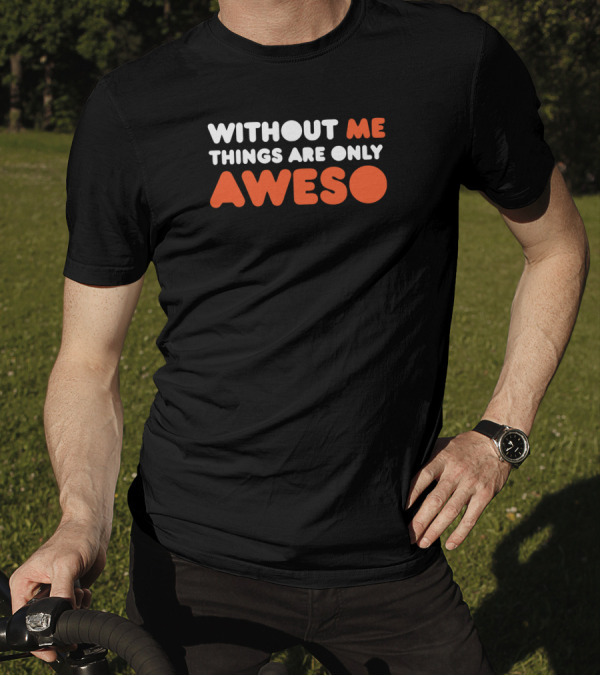 Without Me Things Are Only Aweso T-Shirt